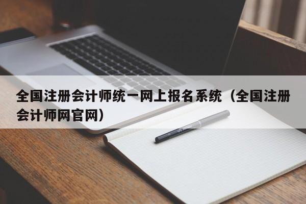 全国注册会计师统一网上报名系统（全国注册会计师网官网）