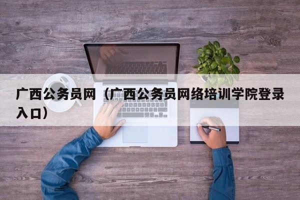 广西公务员网（广西公务员网络培训学院登录入口）