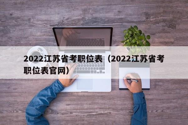 2022江苏省考职位表（2022江苏省考职位表官网）