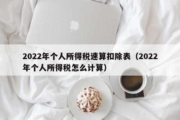 2022年个人所得税速算扣除表（2022年个人所得税怎么计算）