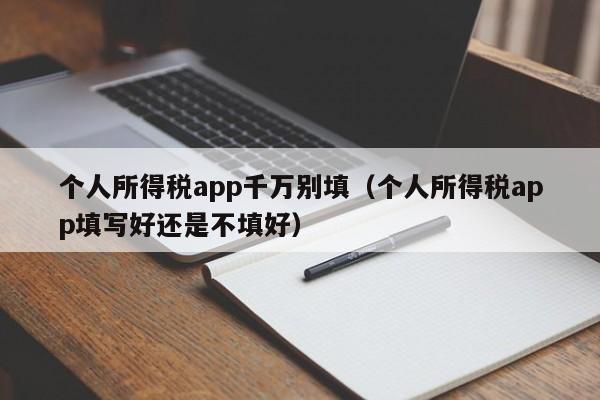 个人所得税app千万别填（个人所得税app填写好还是不填好）