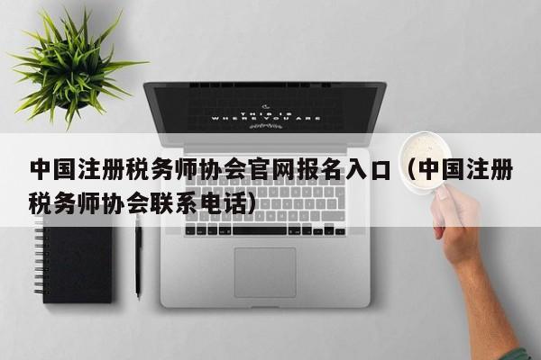 中国注册税务师协会官网报名入口（中国注册税务师协会联系电话）