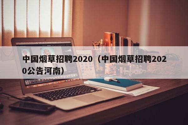 中国烟草招聘2020（中国烟草招聘2020公告河南）