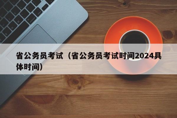 省公务员考试（省公务员考试时间2024具体时间）