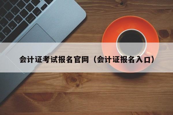 会计证考试报名官网（会计证报名入口）