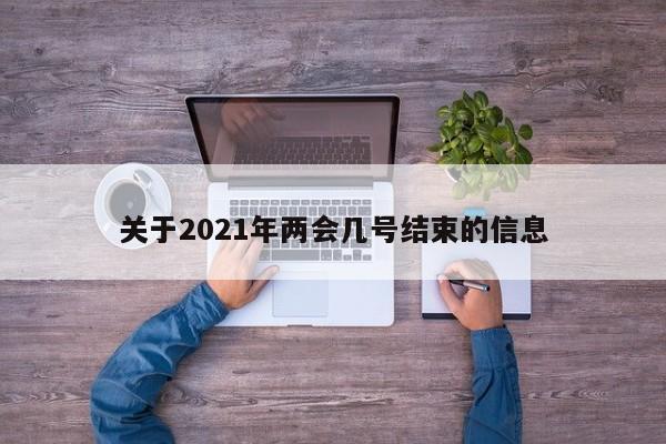 关于2021年两会几号结束的信息