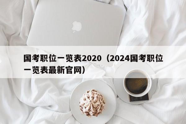 国考职位一览表2020（2024国考职位一览表最新官网）