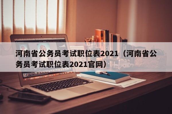 河南省公务员考试职位表2021（河南省公务员考试职位表2021官网）