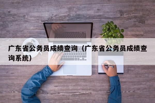 广东省公务员成绩查询（广东省公务员成绩查询系统）