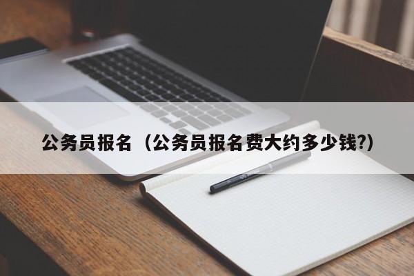 公务员报名（公务员报名费大约多少钱?）