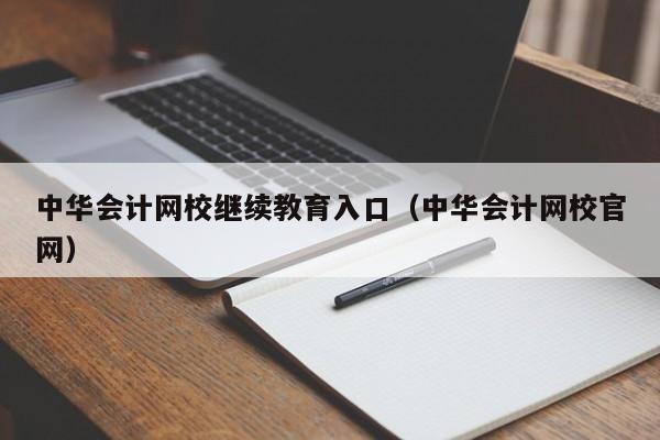 中华会计网校继续教育入口（中华会计网校官网）