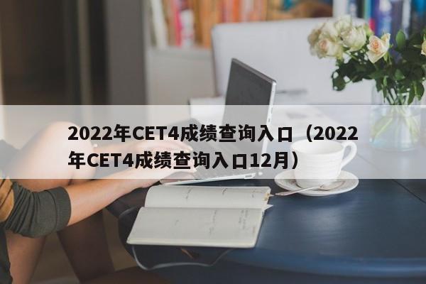 2022年CET4成绩查询入口（2022年CET4成绩查询入口12月）