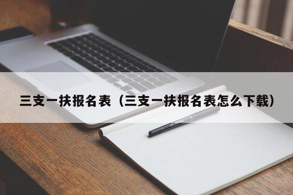 三支一扶报名表（三支一扶报名表怎么下载）