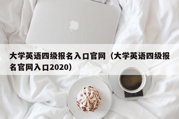 大学英语四级报名入口官网（大学英语四级报名官网入口2020）