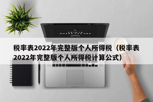 税率表2022年完整版个人所得税（税率表2022年完整版个人所得税计算公式）