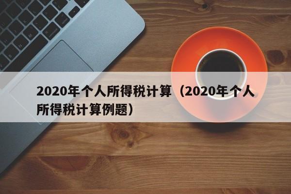 2020年个人所得税计算（2020年个人所得税计算例题）