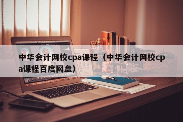 中华会计网校cpa课程（中华会计网校cpa课程百度网盘）