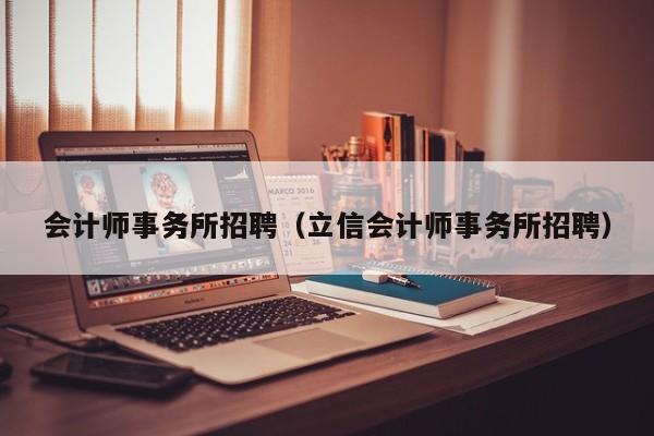 会计师事务所招聘（立信会计师事务所招聘）