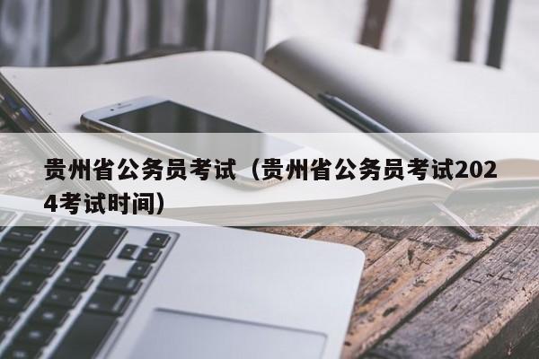 贵州省公务员考试（贵州省公务员考试2024考试时间）