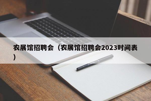 农展馆招聘会（农展馆招聘会2023时间表）