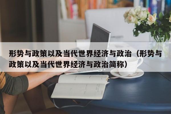 形势与政策以及当代世界经济与政治（形势与政策以及当代世界经济与政治简称）