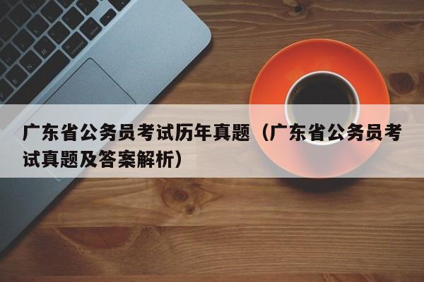 广东省公务员考试历年真题（广东省公务员考试真题及答案解析）