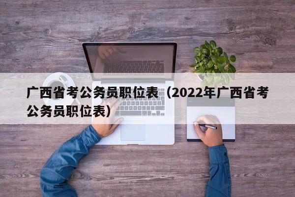 广西省考公务员职位表（2022年广西省考公务员职位表）