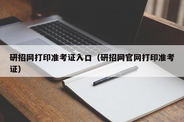 研招网打印准考证入口（研招网官网打印准考证）