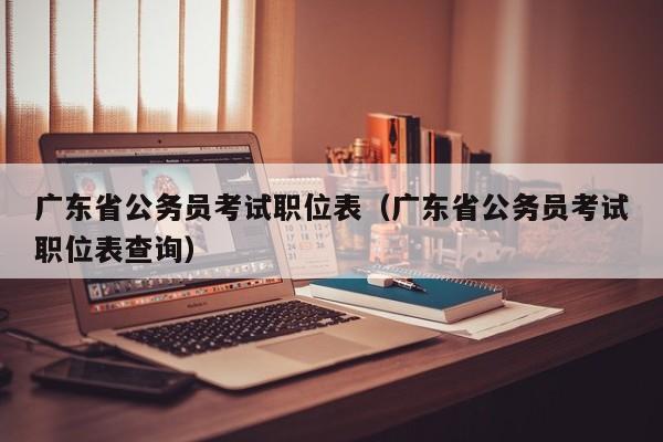 广东省公务员考试职位表（广东省公务员考试职位表查询）