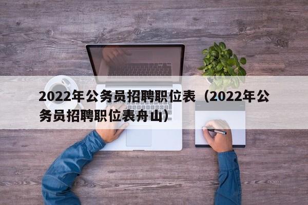 2022年公务员招聘职位表（2022年公务员招聘职位表舟山）