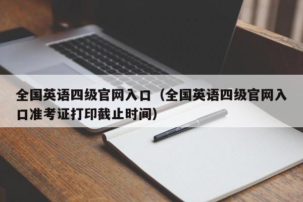 全国英语四级官网入口（全国英语四级官网入口准考证打印截止时间）