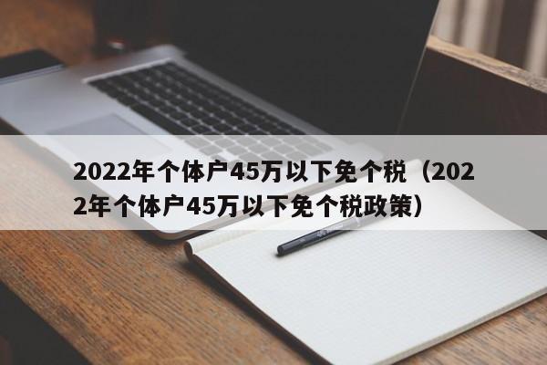 2022年个体户45万以下免个税（2022年个体户45万以下免个税政策）