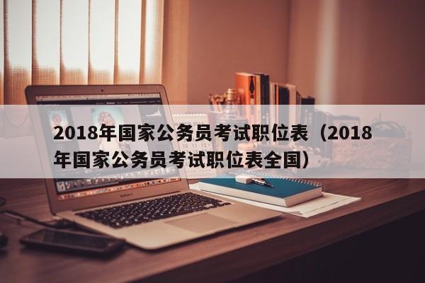 2018年国家公务员考试职位表（2018年国家公务员考试职位表全国）