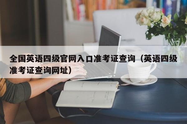 全国英语四级官网入口准考证查询（英语四级准考证查询网址）