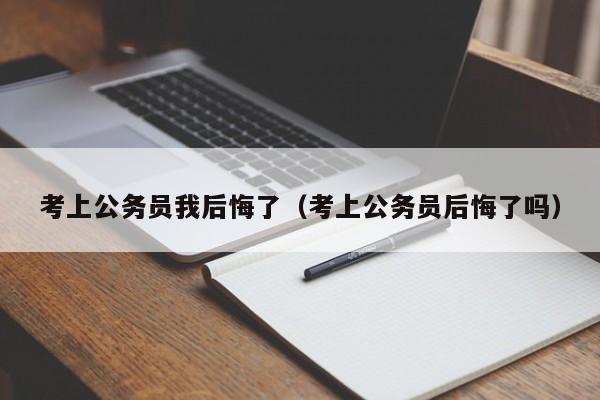 考上公务员我后悔了（考上公务员后悔了吗）