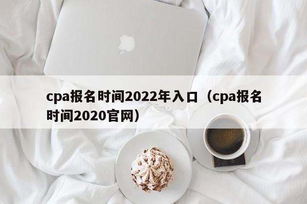 cpa报名时间2022年入口（cpa报名时间2020官网）