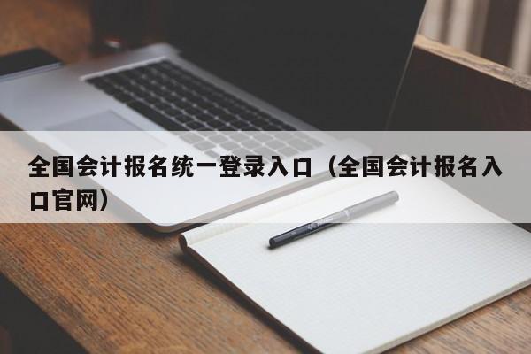 全国会计报名统一登录入口（全国会计报名入口官网）