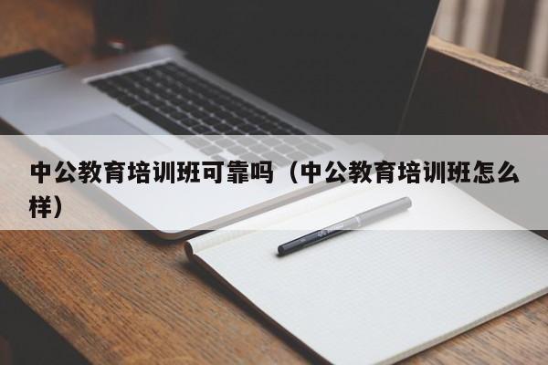 中公教育培训班可靠吗（中公教育培训班怎么样）