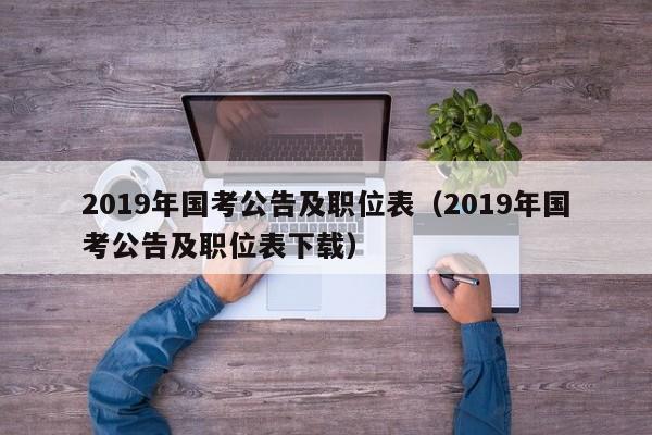 2019年国考公告及职位表（2019年国考公告及职位表下载）