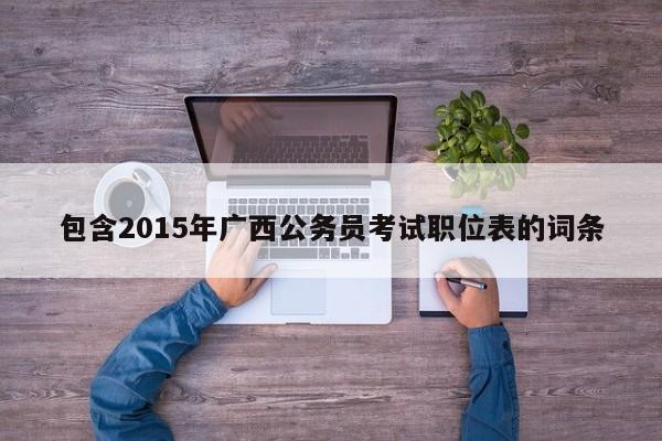 包含2015年广西公务员考试职位表的词条