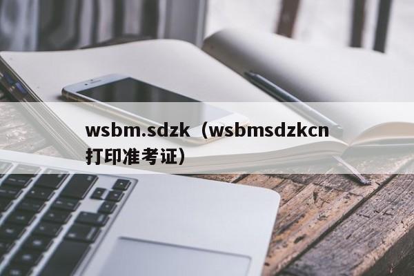 wsbm.sdzk（wsbmsdzkcn打印准考证）