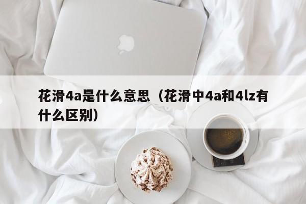 花滑4a是什么意思（花滑中4a和4lz有什么区别）