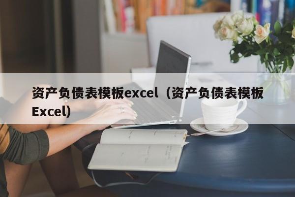 资产负债表模板excel（资产负债表模板Excel）