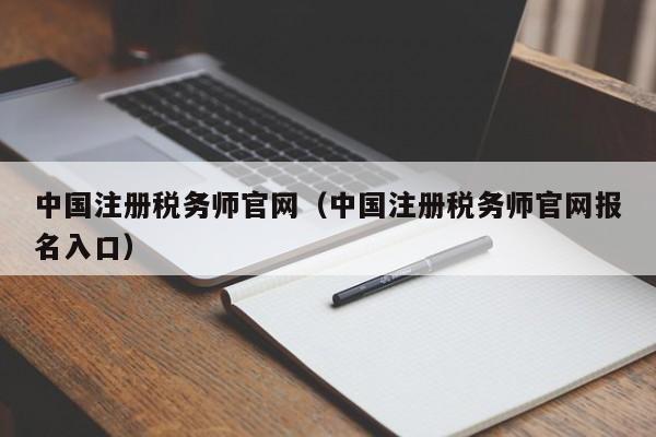 中国注册税务师官网（中国注册税务师官网报名入口）