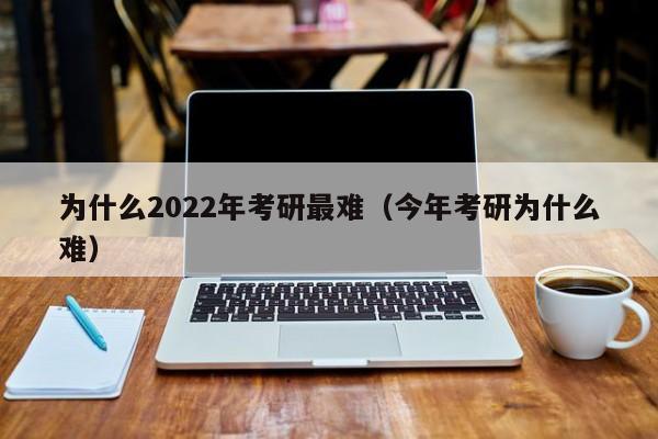 为什么2022年考研最难（今年考研为什么难）