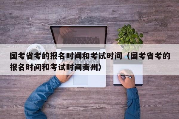 国考省考的报名时间和考试时间（国考省考的报名时间和考试时间贵州）