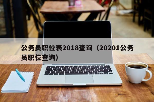 公务员职位表2018查询（20201公务员职位查询）