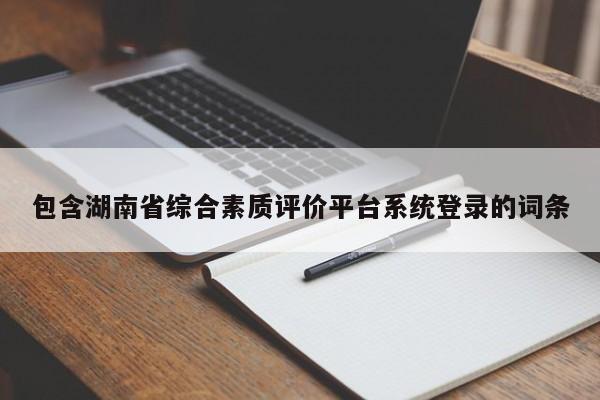 包含湖南省综合素质评价平台系统登录的词条