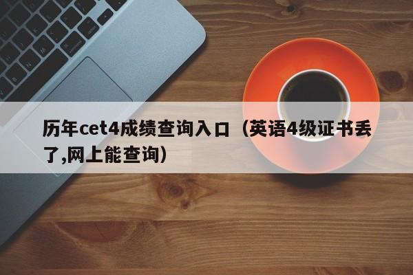 历年cet4成绩查询入口（英语4级证书丢了,网上能查询）