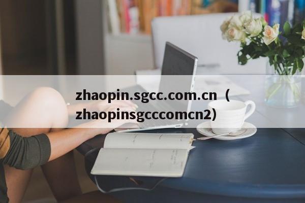 zhaopin.sgcc.com.cn（zhaopinsgcccomcn2）